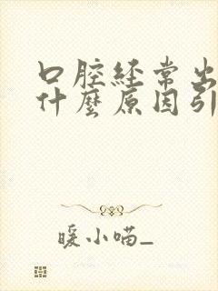 口腔经常出血是什么原因引起的