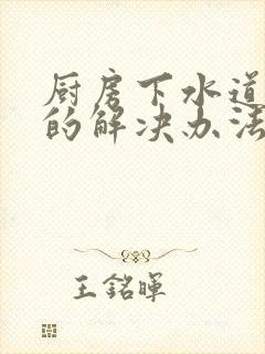 厨房下水道堵塞的解决办法