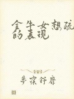 金牛女想疏远你的表现