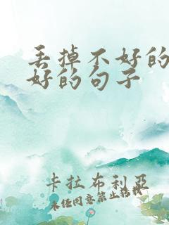 丢掉不好的留下好的句子