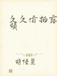 久久偷拍露脸视频