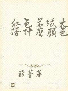 红色羊绒大衣内搭什么颜色好看