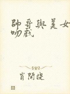 帅哥与美女热恋吻戏