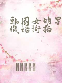 韩国女明星夏季机场街拍