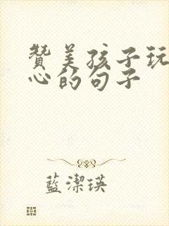 赞美孩子玩得开心的句子