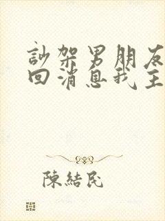 吵架男朋友 不回消息我主动他回复什么