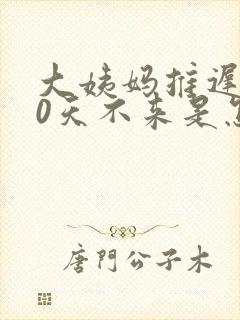 大姨妈推迟了20天不来是怎么回事