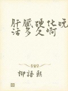 肝脏硬化晚期能活多久啊