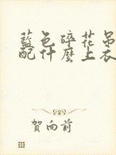 蓝色碎花吊带裙配什么上衣