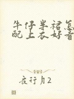 牛仔半裙怎么搭配上衣好看