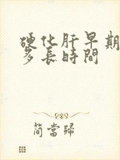 硬化肝早期能活多长时间