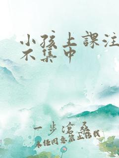 小孩上课注意力不集中