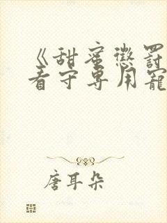 《甜蜜惩罚我是看守专用宠物》第