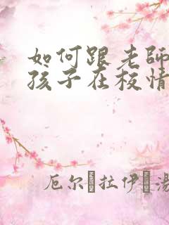 如何跟老师沟通孩子在校情况