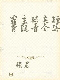 霸主归来短剧免费观看全集高清