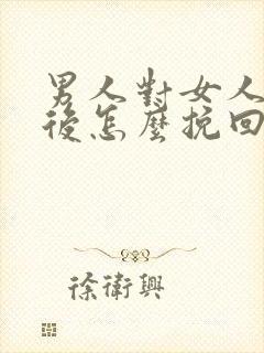 男人对女人死心后怎么挽回