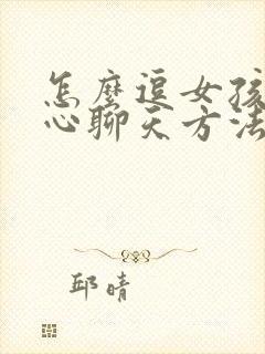 怎么逗女孩子开心聊天方法