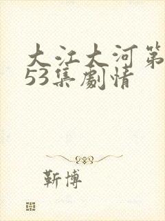 大江大河第3部53集剧情