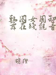 韩国女团卸甲跳舞在线观看