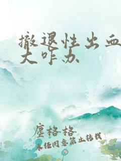 撤退性出血量超大咋办