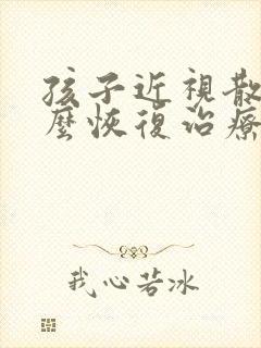 孩子近视散光怎么恢复治疗