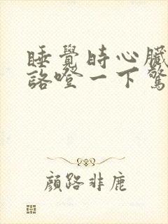 睡觉时心脏总是咯噔一下惊醒