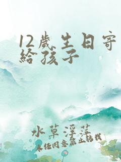 12岁生日寄语给孩子