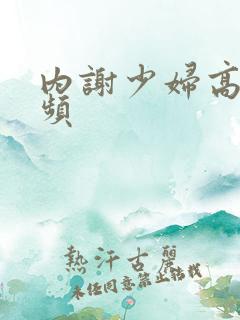 内谢少妇高潮视频