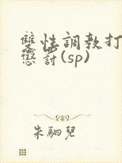 双性调教打屁股惩罚(sp)