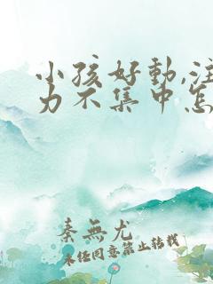 小孩好动,注意力不集中怎么治疗