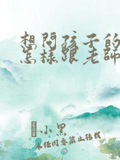 想问孩子的成绩怎样跟老师说