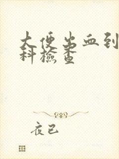 大便出血到什么科检查