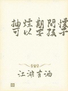 抽烟期间怀孕了可以要孩子吗