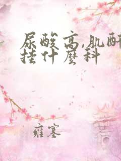 尿酸高,肌酐高挂什么科