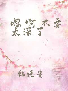 嗯 啊 不要 太深了