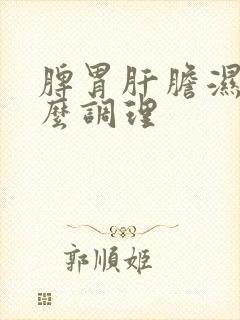 脾胃肝胆湿热怎么调理