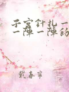 子宫针扎一样疼一阵一阵的