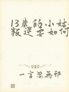 13岁的小姑娘叛逆要如何解决