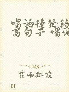 喝酒后发的高情商句子 喝酒发朋友圈文案