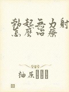 勃起无力射精快怎么治疗