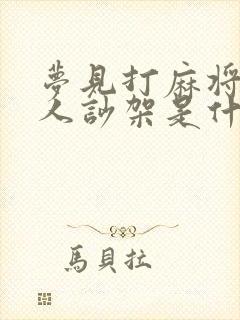 梦见打麻将和别人吵架是什么预兆