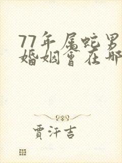 77年属蛇男的婚姻会在哪年