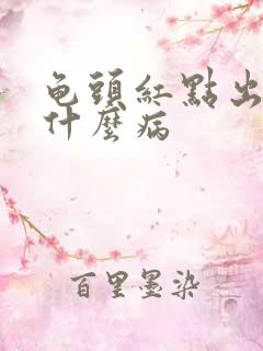 龟头红点出血是什么病