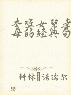 夸奖女儿孝顺父母的经典句子