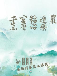 子宫粘连严重吗怎么治疗