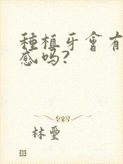 种植牙会有异物感吗?