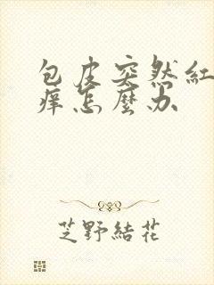 包皮突然红肿瘙痒怎么办