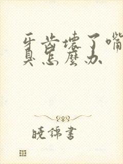 牙齿坏了嘴巴很臭怎么办