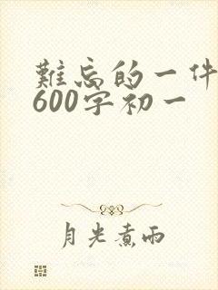 难忘的一件事,600字初一