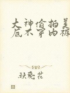 大神偷拍美女裙底不穿内裤网站